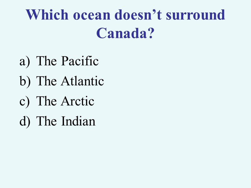 Which ocean doesn’t surround Canada? The Pacific The Atlantic The Arctic The Indian